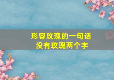 形容玫瑰的一句话 没有玫瑰两个字